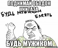 поднимай ободок унитаза будь мужиком