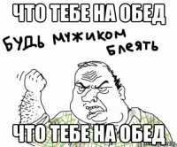 что тебе на обед что тебе на обед