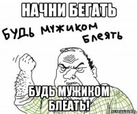 начни бегать будь мужиком блеать!