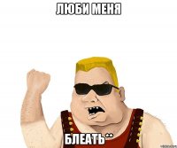 люби меня блеать**