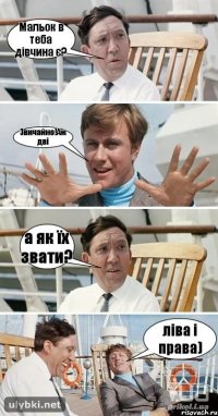 Мальок в теба дівчина є? Звичайно!Аж дві а як їх звати? ліва і права)