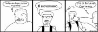 Ты бросил банку пустую под забор? Я нечаянно... Это от Татьяны Сергеевны