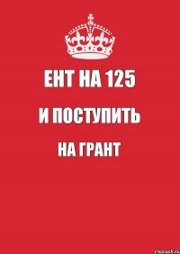 ЕНТ на 125 и поступить на грант 