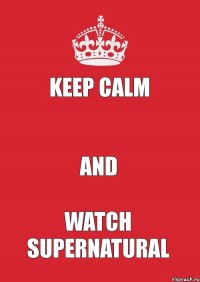 KEEP CALM  AND WATCH SUPERNATURAL