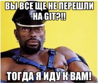 вы все ще не перешли на git?!! тогда я иду к вам!