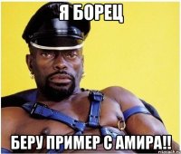 я борец беру пример с амира!!