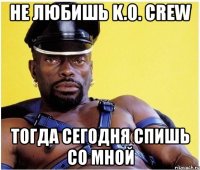 не любишь k.o. crew тогда сегодня спишь со мной