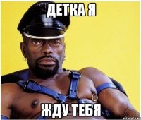 детка я жду тебя