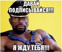 давай подписывайся!!! я жду тебя!!!