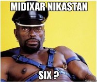 midixar nikastan six ?