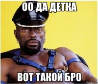 оо да детка вот такой бро