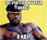 ты учитель и у тебя окно? я иду!