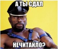 а ты сдал нечитайло?