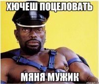 хючеш поцеловать мяня мужик