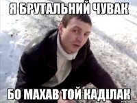 я брутальний чувак бо махав той каділак