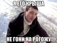 я его крыша не гони на рогожу