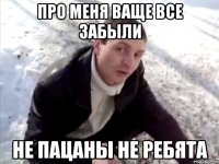 про меня ваще все забыли не пацаны не ребята