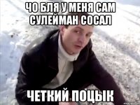 чо бля у меня сам сулейман сосал четкий поцык