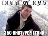 послал нахуй поцана збс внатуре чёткий