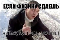 Если физику сдаешь Чётко, заебись, могеш!