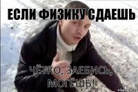 Если физику сдаешь Чётко, заебись, могёшь!