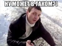 ну может в таком?) 