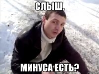 слыш, минуса есть?