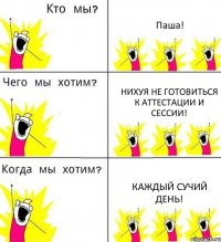 Паша! Нихуя не готовиться к аттестации и сессии! Каждый сучий день!