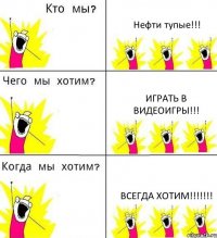 Нефти тупые!!! Играть в видеоигры!!! Всегда хотим!!!