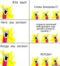 Славы Зажоровы!!! Создавать ненужный фейк,добавить туда друзей,а потом их удалить!!! Всегда!!