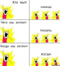 команда Тролить Всегда!