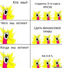 студенты 3-го курса ИПСУБ сдать финансовое право на 4 и 5.