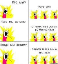 Ната і Оля Отримати 5 з сорби. Бо ми наглієм Прямо зараз. Ми ж наглієм