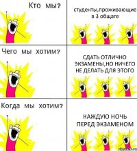 студенты,проживающие в 3 общаге сдать отлично экзамены,но ничего не делать для этого каждую ночь перед экзаменом