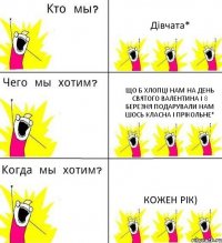 Дівчата* Що б хлопці нам на День Святого Валентина і 8 Березня подарували нам шось класна і прікольне* Кожен рік)