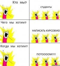 студенты написать курсовую потоооом!!!