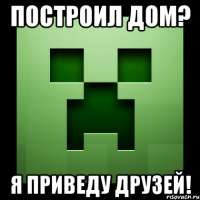 построил дом? я приведу друзей!