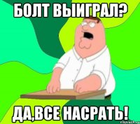 болт выиграл? да,все насрать!