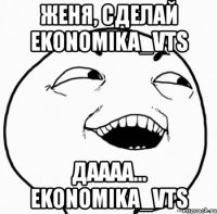 женя, сделай ekonomika_vts даааа... ekonomika_vts