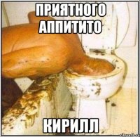 приятного аппитито кирилл