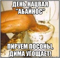 день нацвая "абайнос" пируем посоны, дима угощает!