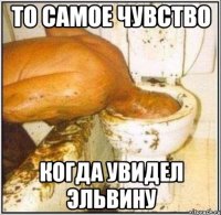 то самое чувство когда увидел эльвину