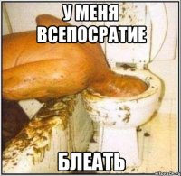 у меня всепосратие блеать