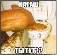 наташ ты тут??