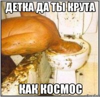 детка да ты крута как космос