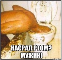  насрал ртом? мужик!