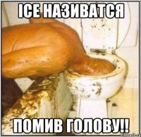 ісе називатся помив голову!!