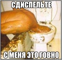 сдиспельте с меня это говно