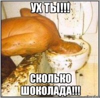 ух ты!!! сколько шоколада!!!