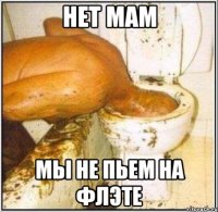 нет мам мы не пьем на флэте